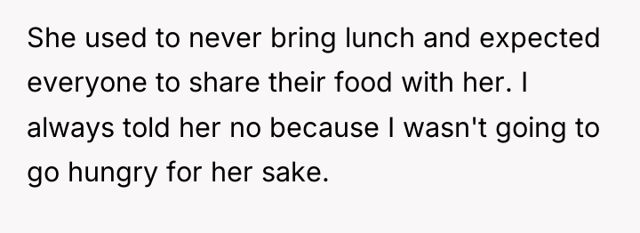 She used to never bring lunch and expected everyone to...
