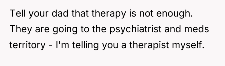 Tell your dad that therapy is not enough. They are...
