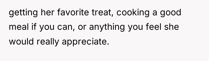 getting her favorite treat, cooking a good meal if you...