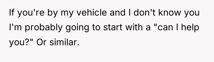 If you're by my vehicle and I don't know you...