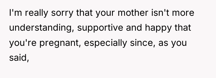 I'm really sorry that your mother isn't more understanding, supportive...