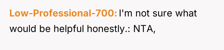 Low-Professional-700 I'm not sure what would be helpful honestly.: NTA,