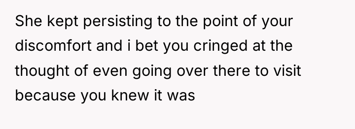 She kept persisting to the point of your discomfort and...