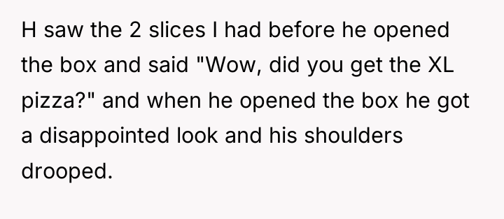 H saw the 2 slices I had before he opened...