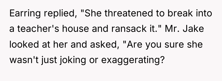 Earring replied, "She threatened to break into a teacher's house...