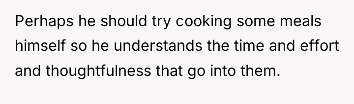 Perhaps he should try cooking some meals himself so he...