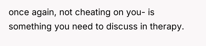 once again, not cheating on you- is something you need...