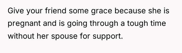 Give your friend some grace because she is pregnant and...