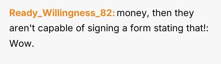 Ready_Willingness_82 money, then they aren't capable of signing a form...