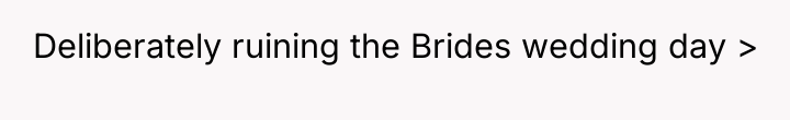 Deliberately ruining the Brides wedding day >