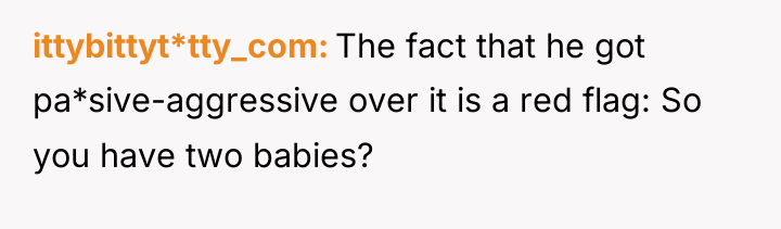 ittybittyt*tty_com The fact that he got pa*sive-aggressive over it is...