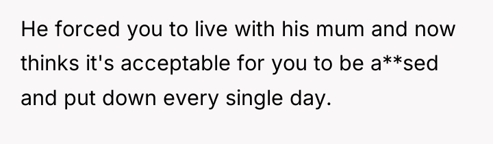 He forced you to live with his mum and now...