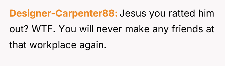 Designer-Carpenter88 Jesus you ratted him out? WTF. You will never...