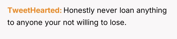 TweetHearted Honestly never loan anything to anyone your not willing...