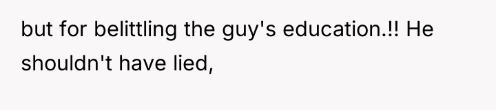 but for belittling the guy's education.!! He shouldn't have lied,