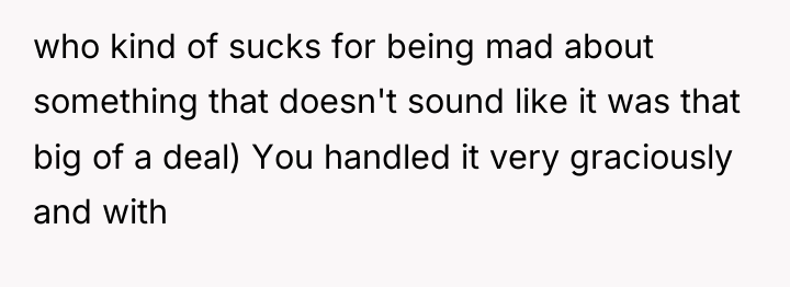 who kind of sucks for being mad about something that...