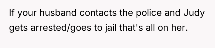 If your husband contacts the police and Judy gets arrested/goes...