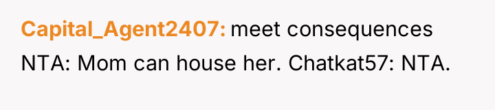 Capital_Agent2407 meet consequences NTA: Mom can house her. Chatkat57: NTA.