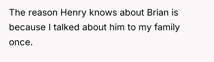 The reason Henry knows about Brian is because I talked...