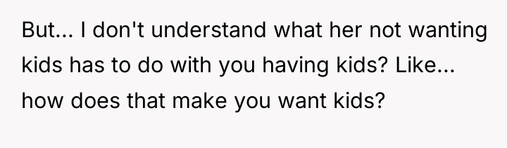 But... I don't understand what her not wanting kids has...