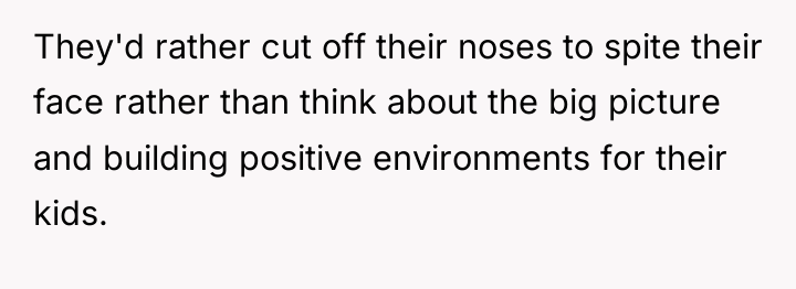 They'd rather cut off their noses to spite their face...