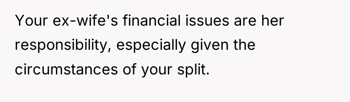 Your ex-wife's financial issues are her responsibility, especially given the...