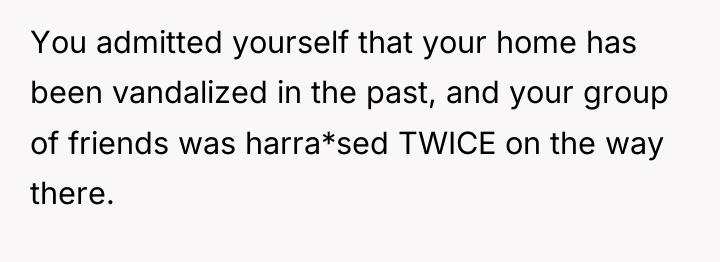 You admitted yourself that your home has been vandalized in...