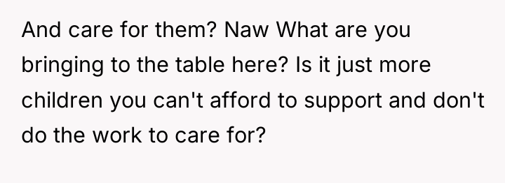 And care for them? Naw What are you bringing to...