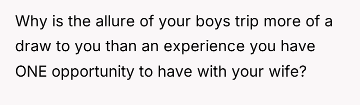 Why is the allure of your boys trip more of...