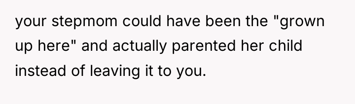 your stepmom could have been the "grown up here" and...