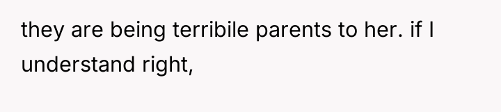 they are being terribile parents to her. if I understand...