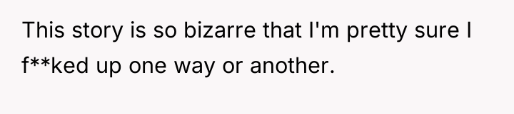 This story is so bizarre that I'm pretty sure I...