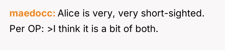 maedocc Alice is very, very short-sighted. Per OP: >I think...
