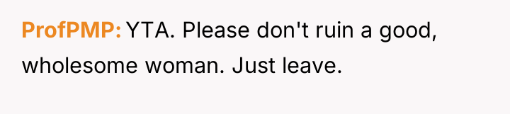 ProfPMP YTA. Please don't ruin a good, wholesome woman. Just...