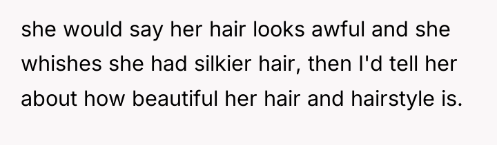 she would say her hair looks awful and she whishes...