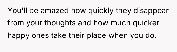 You'll be amazed how quickly they disappear from your thoughts...