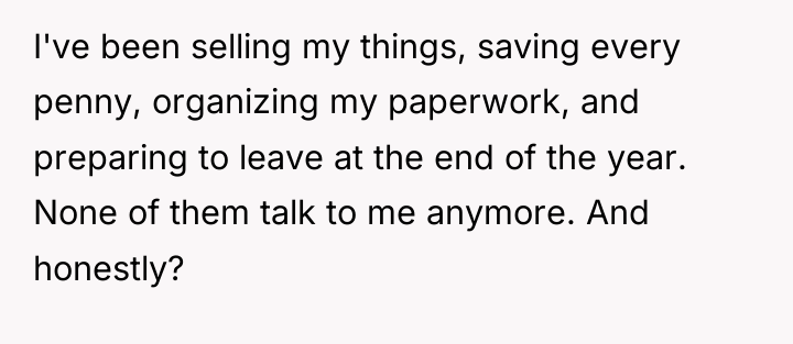 I've been selling my things, saving every penny, organizing my...