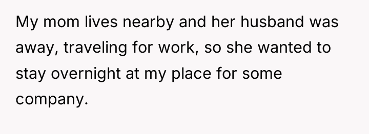 My mom lives nearby and her husband was away, traveling...