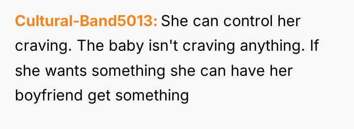 Cultural-Band5013 She can control her craving. The baby isn't craving...