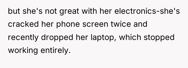 but she's not great with her electronics-she's cracked her phone...