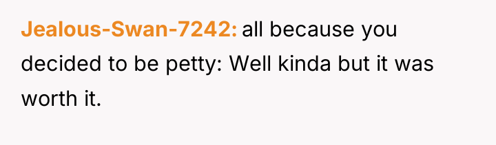 Jealous-Swan-7242 all because you decided to be petty: Well kinda...
