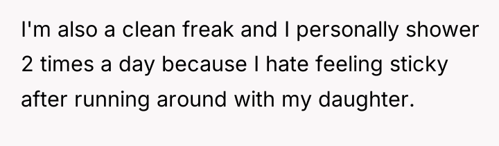 I'm also a clean freak and I personally shower 2...