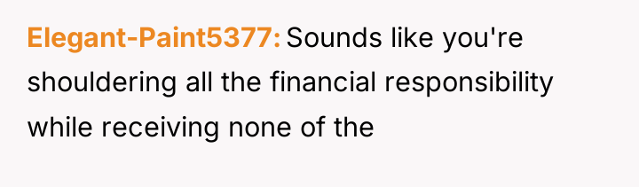Elegant-Paint5377 Sounds like you're shouldering all the financial responsibility while...