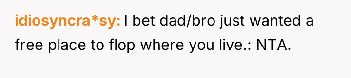 idiosyncra*sy I bet dad/bro just wanted a free place to...