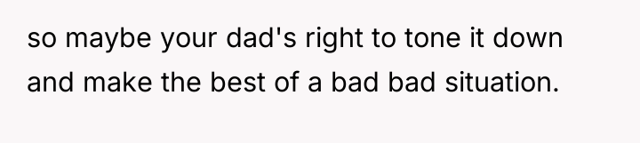 so maybe your dad's right to tone it down and...