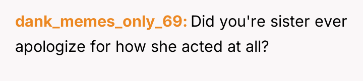dank_memes_only_69 Did you're sister ever apologize for how she acted...