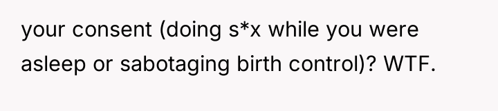 your consent (doing s*x while you were asleep or sabotaging...