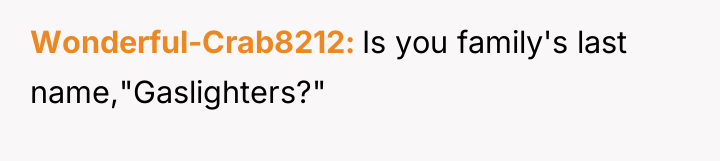 Wonderful-Crab8212 Is you family's last name,"Gaslighters?"