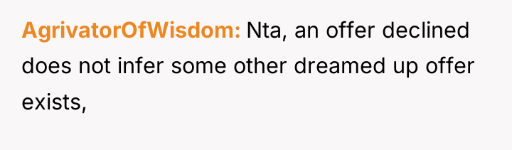AgrivatorOfWisdom Nta, an offer declined does not infer some other...