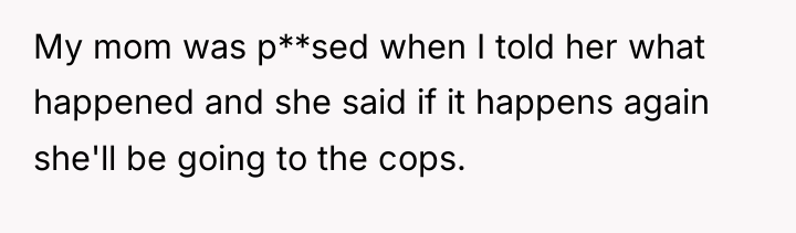 My mom was p**sed when I told her what happened...